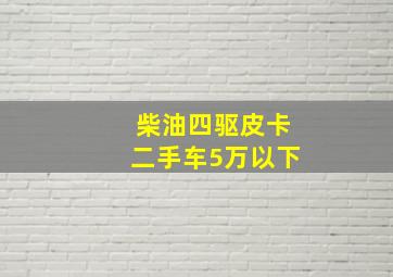 柴油四驱皮卡二手车5万以下