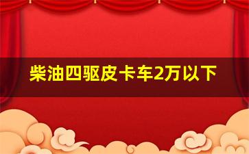 柴油四驱皮卡车2万以下