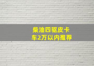 柴油四驱皮卡车2万以内推荐