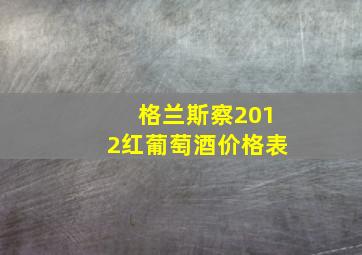 格兰斯察2012红葡萄酒价格表