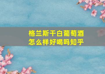 格兰斯干白葡萄酒怎么样好喝吗知乎