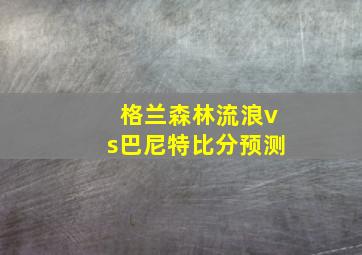 格兰森林流浪vs巴尼特比分预测