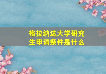 格拉纳达大学研究生申请条件是什么