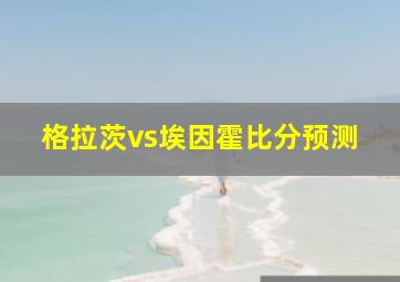 格拉茨vs埃因霍比分预测