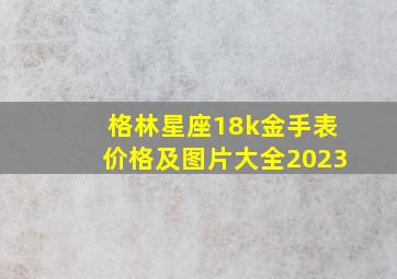 格林星座18k金手表价格及图片大全2023