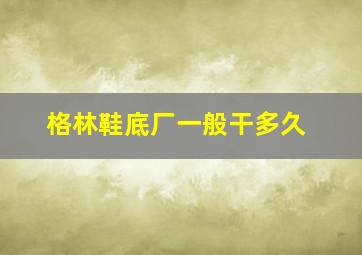 格林鞋底厂一般干多久