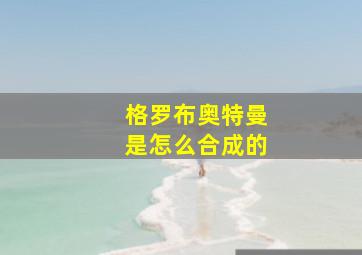 格罗布奥特曼是怎么合成的