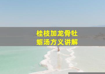 桂枝加龙骨牡蛎汤方义讲解