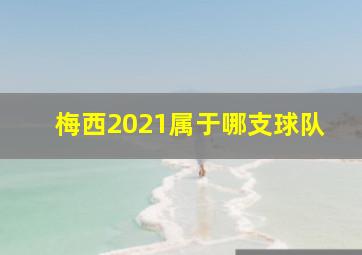 梅西2021属于哪支球队