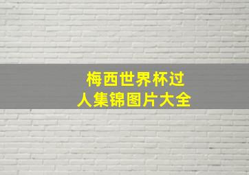 梅西世界杯过人集锦图片大全