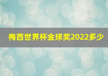 梅西世界杯金球奖2022多少