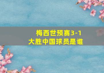 梅西世预赛3-1大胜中国球员是谁