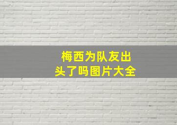 梅西为队友出头了吗图片大全