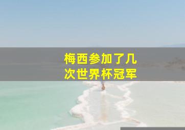 梅西参加了几次世界杯冠军