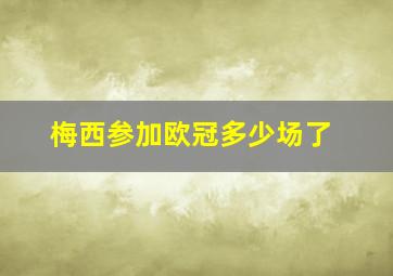 梅西参加欧冠多少场了