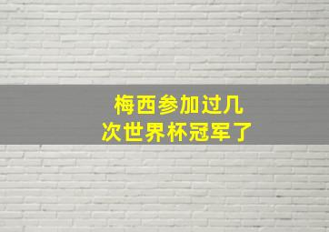 梅西参加过几次世界杯冠军了