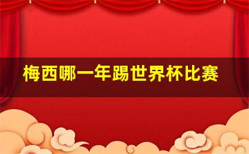 梅西哪一年踢世界杯比赛