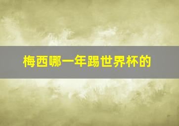 梅西哪一年踢世界杯的