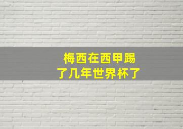 梅西在西甲踢了几年世界杯了