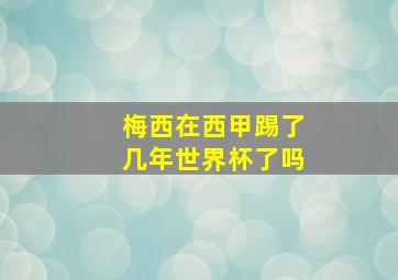 梅西在西甲踢了几年世界杯了吗