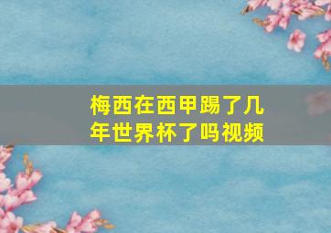 梅西在西甲踢了几年世界杯了吗视频