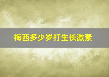 梅西多少岁打生长激素