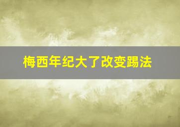 梅西年纪大了改变踢法