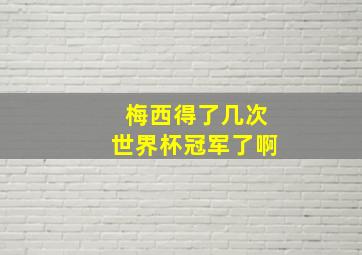 梅西得了几次世界杯冠军了啊