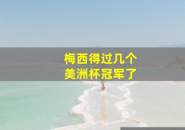 梅西得过几个美洲杯冠军了