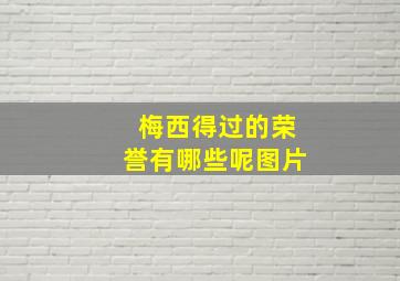 梅西得过的荣誉有哪些呢图片