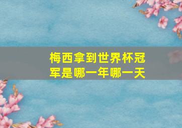 梅西拿到世界杯冠军是哪一年哪一天