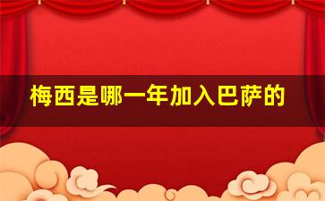 梅西是哪一年加入巴萨的