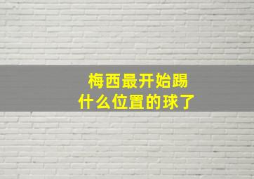 梅西最开始踢什么位置的球了