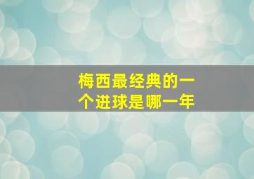 梅西最经典的一个进球是哪一年