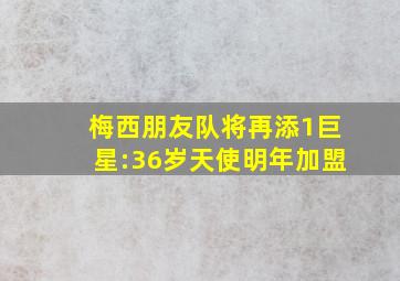 梅西朋友队将再添1巨星:36岁天使明年加盟