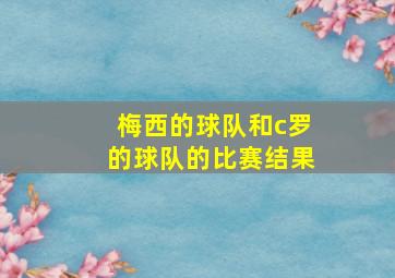 梅西的球队和c罗的球队的比赛结果