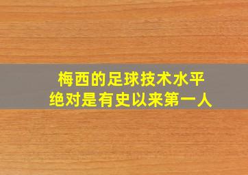 梅西的足球技术水平绝对是有史以来第一人