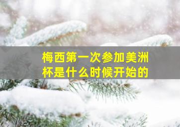 梅西第一次参加美洲杯是什么时候开始的