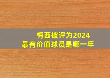 梅西被评为2024最有价值球员是哪一年