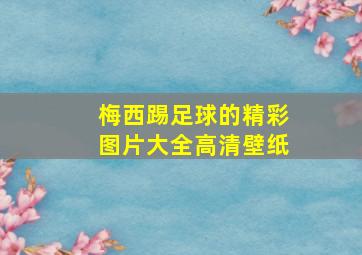 梅西踢足球的精彩图片大全高清壁纸