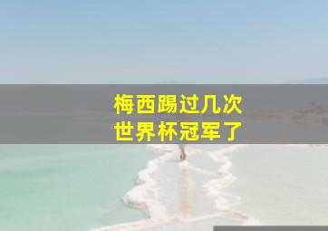 梅西踢过几次世界杯冠军了