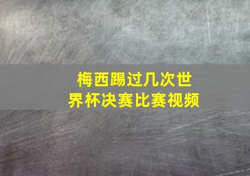 梅西踢过几次世界杯决赛比赛视频