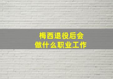 梅西退役后会做什么职业工作