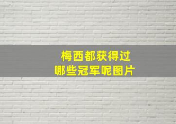 梅西都获得过哪些冠军呢图片