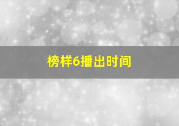 榜样6播出时间