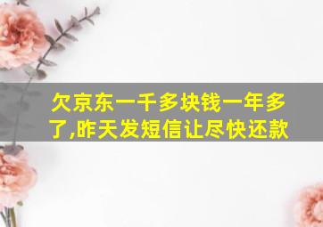 欠京东一千多块钱一年多了,昨天发短信让尽快还款