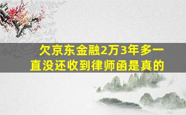 欠京东金融2万3年多一直没还收到律师函是真的