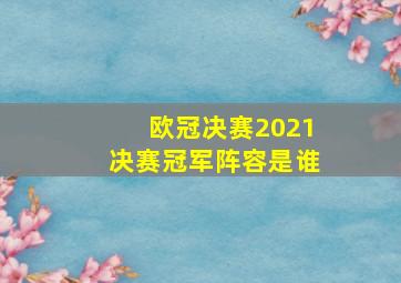 欧冠决赛2021决赛冠军阵容是谁