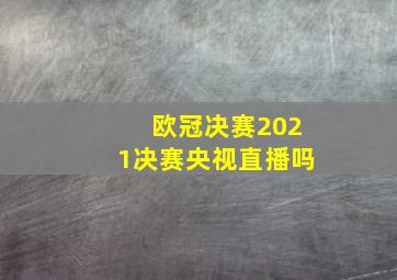 欧冠决赛2021决赛央视直播吗