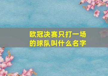 欧冠决赛只打一场的球队叫什么名字